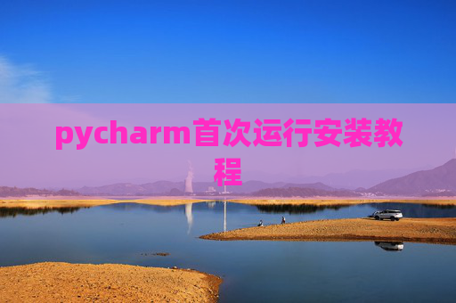 pycharm首次运行安装教程 pycharm首次运行安装教程